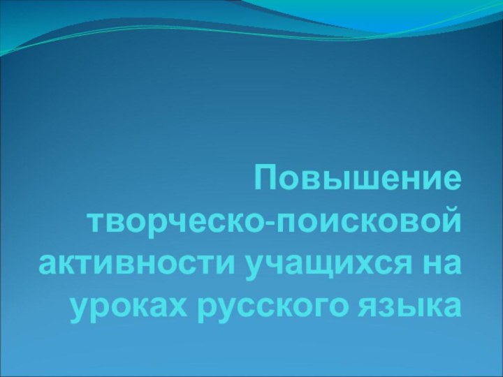 Повышение  творческо-поисковой активности учащихся на уроках русского языка