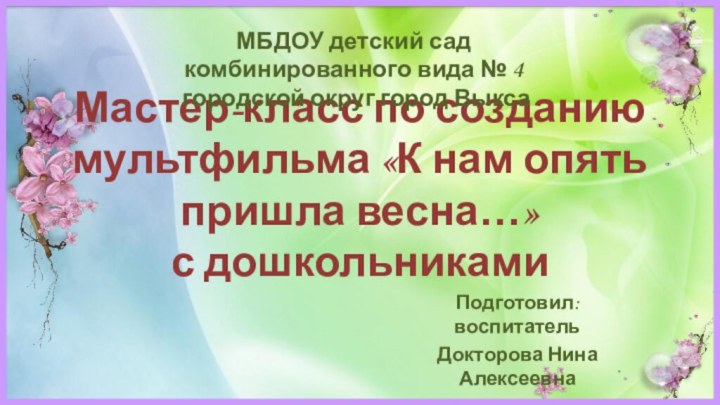 Мастер-класс по созданию мультфильма «К нам опять пришла весна…»  с дошкольникамиПодготовил: