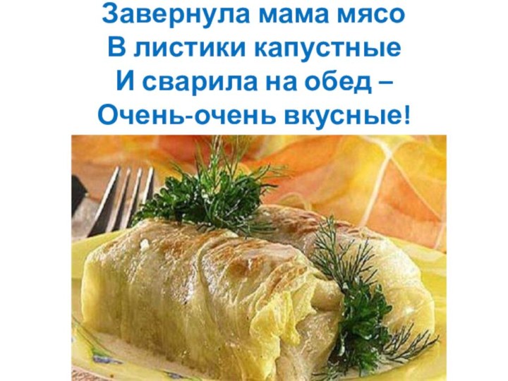 Завернула мама мясо В листики капустные И сварила на обед – Очень-очень вкусные!