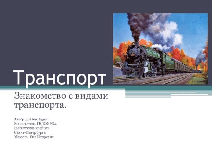 ТранспортЗнакомство с видами транспорта.Автор презентации:Воспитатель ГБДОУ №4Выборгского районаСанкт-ПетербургаМакина Яна Игоревна