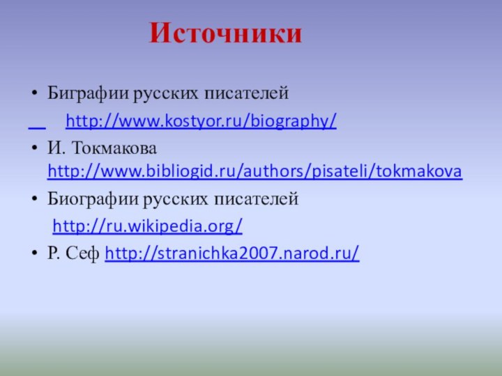 ИсточникиБиграфии русских писателей    http://www.kostyor.ru/biography/И. Токмакова http://www.bibliogid.ru/authors/pisateli/tokmakovaБиографии русских писателей