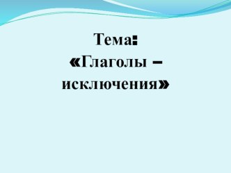 Глаголы-исключения. презентация к уроку по русскому языку (4 класс)
