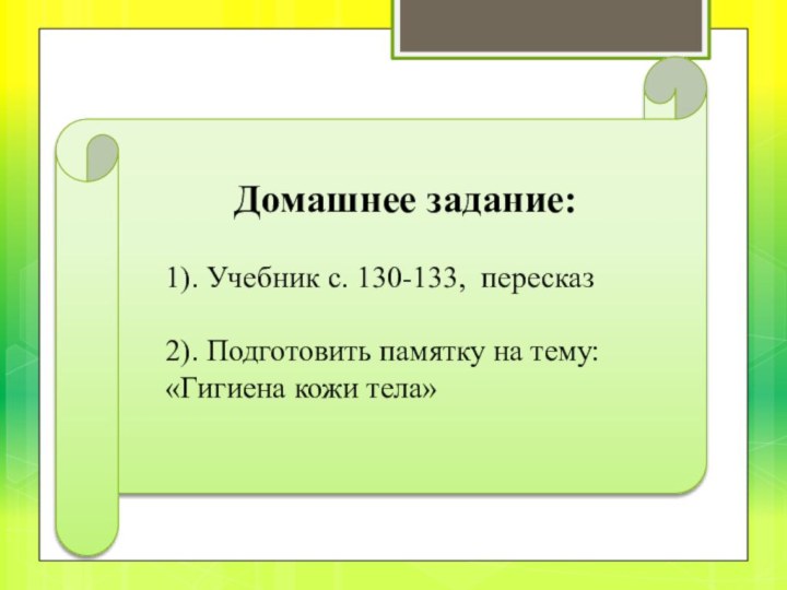 Домашнее задание:1). Учебник с. 130-133, пересказ2). Подготовить памятку на тему: «Гигиена кожи тела»