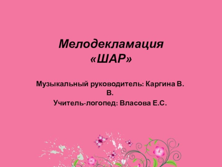 Мелодекламация «ШАР»Музыкальный руководитель: Каргина В.В.Учитель-логопед: Власова Е.С.