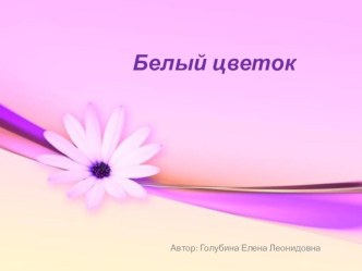 Презентация Белый цветок презентация