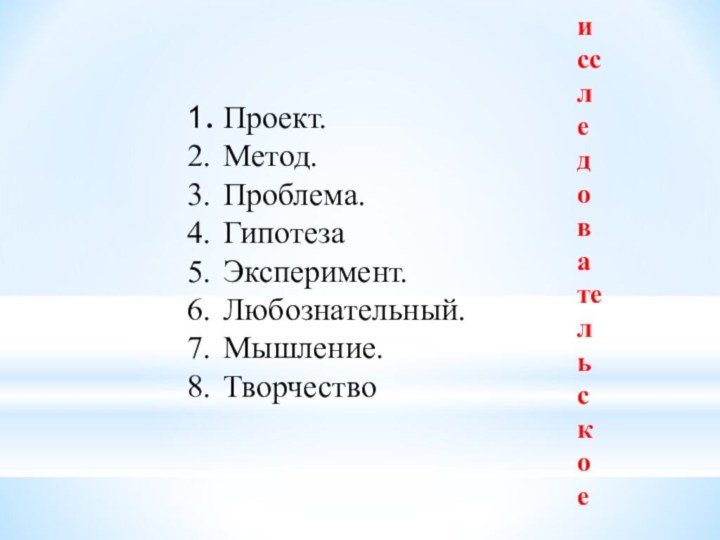 1.	Проект.2.	Метод.3.	Проблема.4.	Гипотеза5.	Эксперимент.6.	Любознательный.7.	Мышление.8.	Творчествоисследовательское