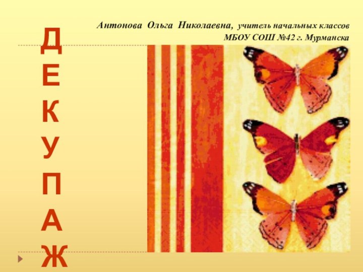 ДЕКУПАЖ Антонова Ольга Николаевна, учитель начальных классов МБОУ СОШ №42 г. Мурманска