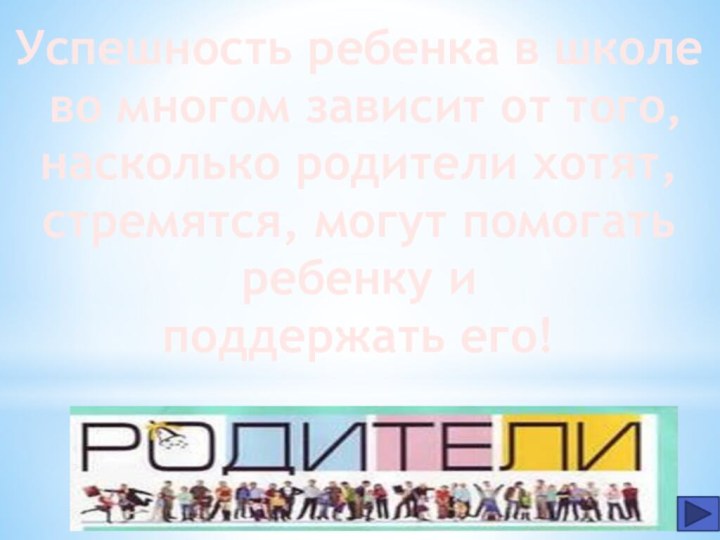 Успешность ребенка в школе во многом зависит от того,насколько родители хотят,стремятся, могут помогать ребенку иподдержать его!