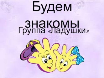 Презентация к родительскому собранию Будем знакомы презентация к уроку (младшая группа)