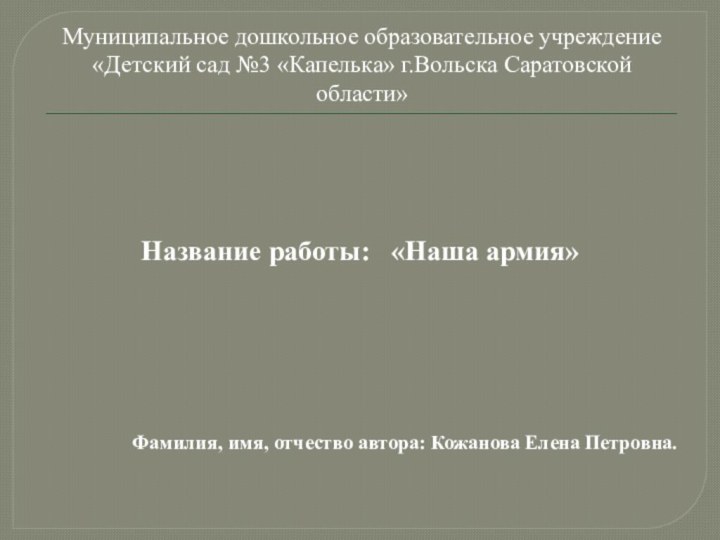 Муниципальное дошкольное образовательное учреждение «Детский сад №3 «Капелька» г.Вольска Саратовской области»Название работы: