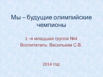 Презентация к проекту: Мы – будущие олимпийские чемпионы презентация к уроку по физкультуре (младшая группа) по теме