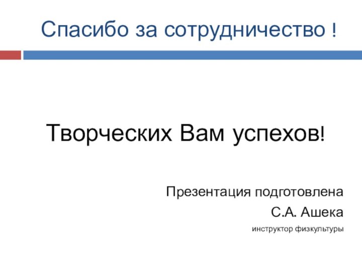 Спасибо за сотрудничество ! Творческих Вам успехов!Презентация подготовленаС.А. Ашекаинструктор физкультуры