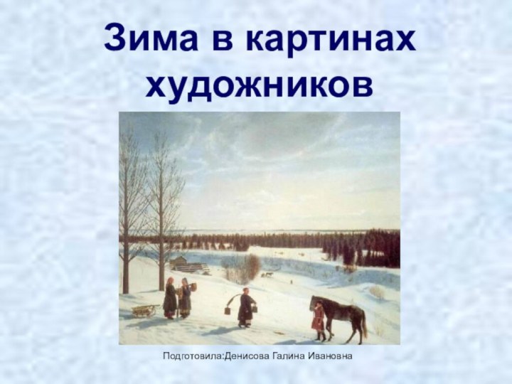 Зима в картинах художниковПодготовила:Денисова Галина Ивановна