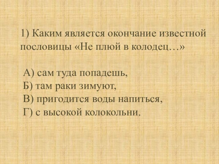 1) Каким является окончание известной пословицы «Не плюй в колодец…» А) сам