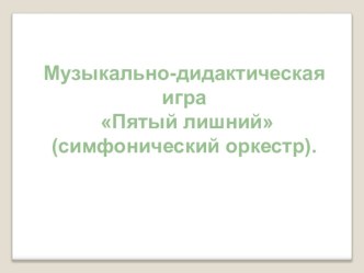 Музыкально-дидактическая игра Пятый лишний. презентация к уроку (подготовительная группа)