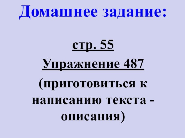 стр. 55Упражнение 487(приготовиться к написанию текста - описания)Домашнее задание: