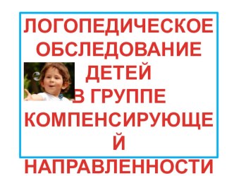 ЛОГОПЕДИЧЕСКОЕ ОБСЛЕДОВАНИЕ ДЕТЕЙ В ГРУППЕ КОМПЕНСИРУЮЩЕЙ НАПРАВЛЕННОСТИ. учебно-методический материал по логопедии (старшая группа)