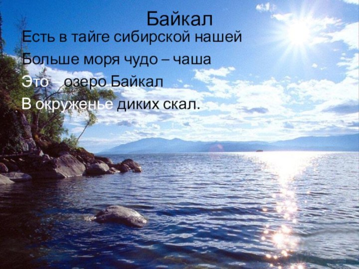 Байкал Есть в тайге сибирской нашейБольше моря чудо – чашаЭто – озеро БайкалВ окруженье диких скал.