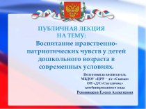 Презентация к публичной лекции : Воспитание нравственно-патриотических чувств у детей дошкольного возраста в современных условиях презентация