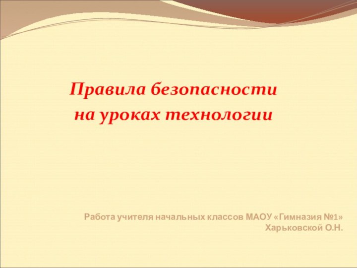 Работа учителя начальных классов МАОУ «Гимназия №1» Харьковской О.Н.Правила безопасности на уроках технологии