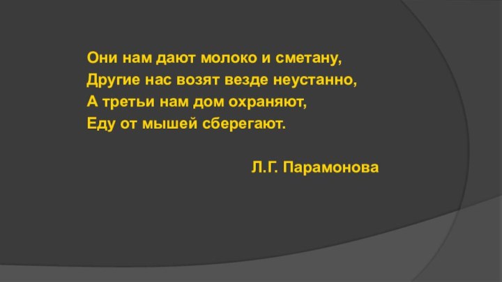 Они нам дают молоко и сметану,Другие нас возят везде неустанно,А третьи нам