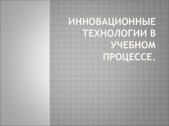 Инновационные технологии в учебном процессе методическая разработка по теме