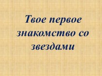 Презентация Твое первое знакомство со звездами презентация к уроку (старшая, подготовительная группа)