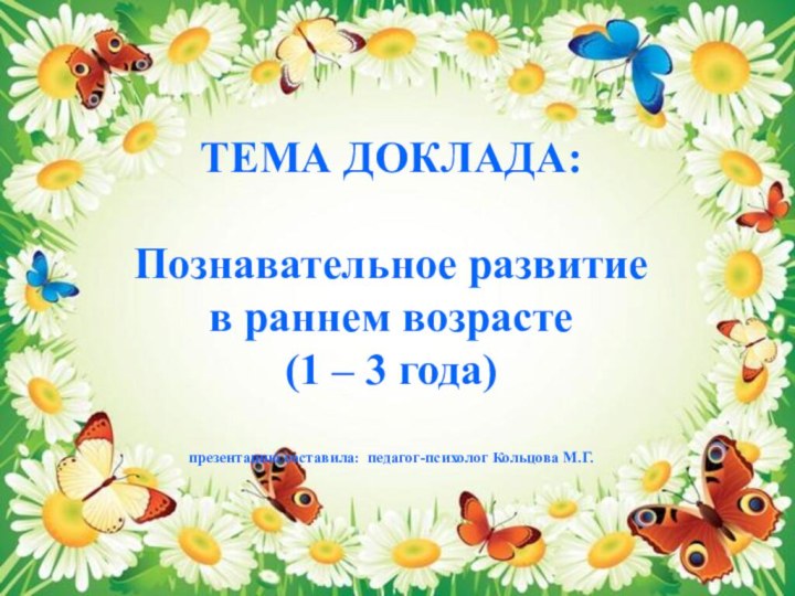 ТЕМА ДОКЛАДА:  Познавательное развитие в раннем возрасте  (1 – 3