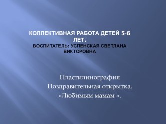 Презентация .Открытка ко Дню Матери Любимым мамам. план-конспект занятия по аппликации, лепке (старшая группа)