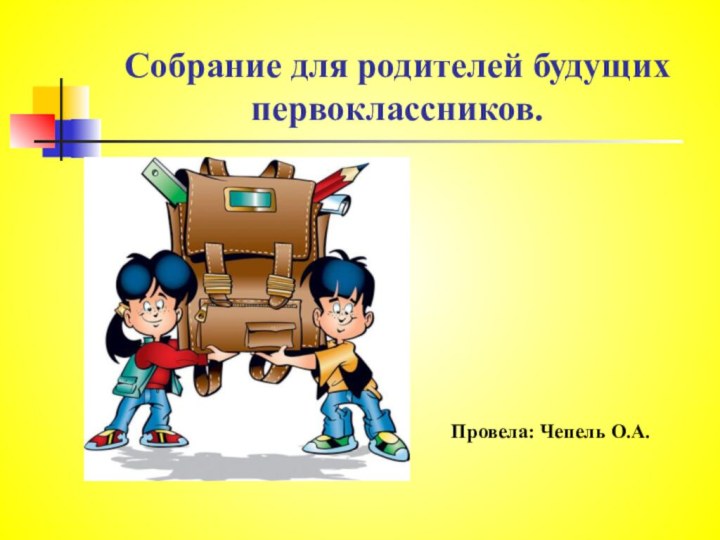 Собрание для родителей будущих первоклассников.Провела: Чепель О.А.