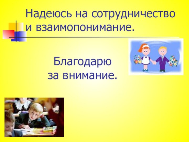 Надеюсь на сотрудничество и взаимопонимание.Благодарю за внимание.