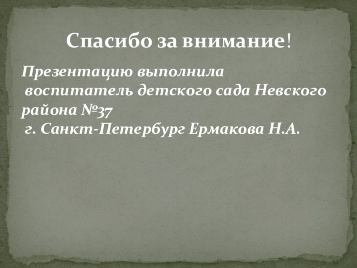 Презентацию выполнила  воспитатель детского сада Невского района №37  г. Санкт-Петербург