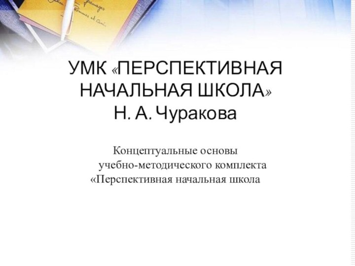 УМК «ПЕРСПЕКТИВНАЯ НАЧАЛЬНАЯ ШКОЛА» Н. А. ЧураковаКонцептуальные основы