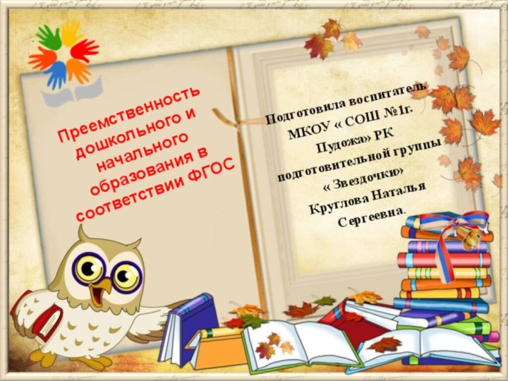 Преемственность дошкольного и начального образования в соответствии ФГОС Подготовила воспитатель