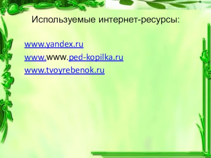 Используемые интернет-ресурсы:www.yandex.ru www.www.ped-kopilka.ruwww.tvoyrebenok.ru