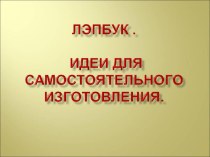 Презентация Лэпбук. Идеи для самостоятельного изготовления. презентация к уроку (младшая, средняя, старшая, подготовительная группа)