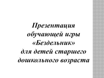Презентация обучающей игры Бездельник для детей старшего дошкольного возраста презентация к занятию (средняя группа)