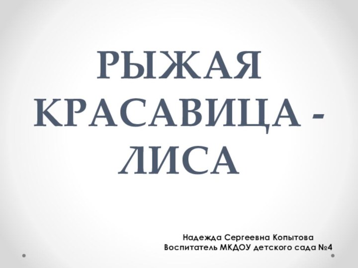 РЫЖАЯ КРАСАВИЦА - ЛИСАНадежда Сергеевна КопытоваВоспитатель МКДОУ детского сада №4