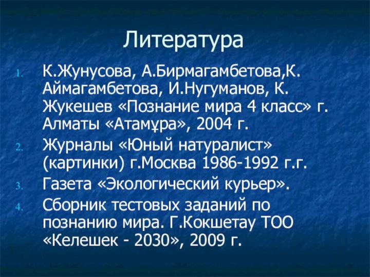 ЛитератураК.Жунусова, А.Бирмагамбетова,К.Аймагамбетова, И.Нугуманов, К.Жукешев «Познание мира 4 класс» г.Алматы «Атамұра», 2004 г.Журналы