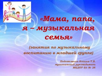 МАМА, ПАПА, Я - МУЗЫКАЛЬНАЯ СЕМЬЯ  презентация к уроку (младшая группа) по теме