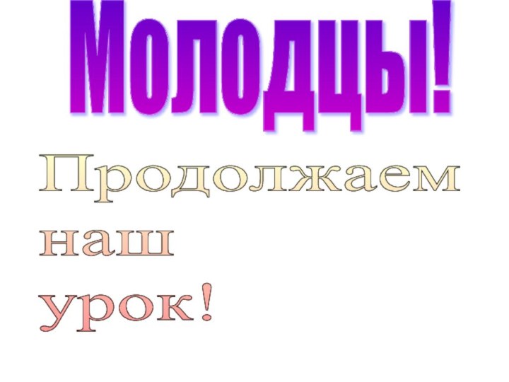 Молодцы!Продолжаем  наш  урок!