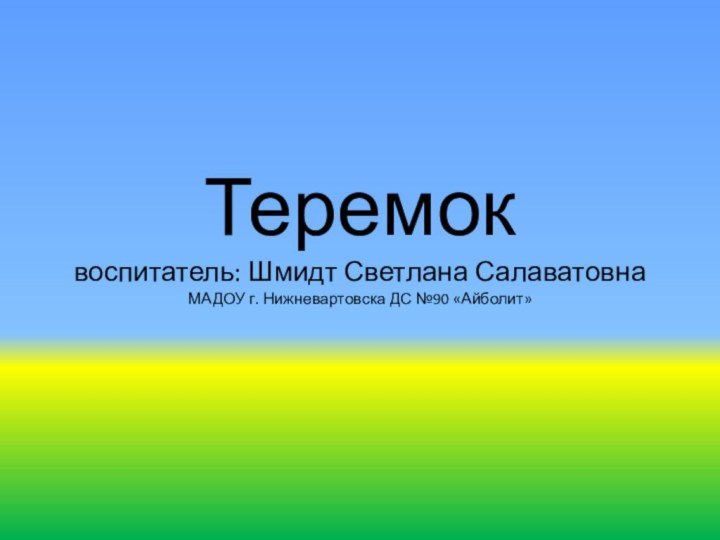 Теремок воспитатель: Шмидт Светлана Салаватовна МАДОУ г. Нижневартовска ДС №90 «Айболит»