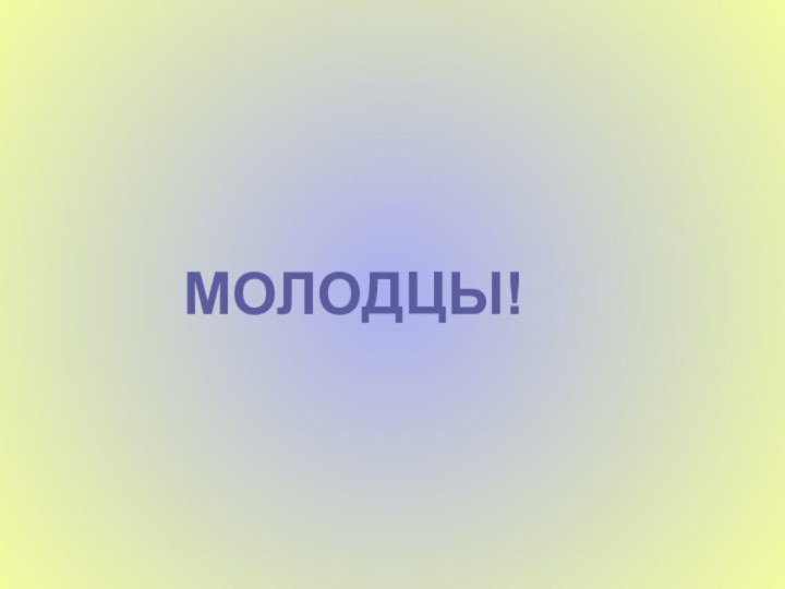 МОЛОДЦЫ!