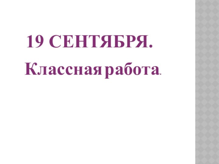 19 СЕНТЯБРЯ.Классная работа.