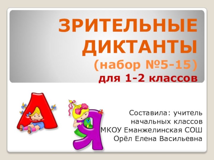 ЗРИТЕЛЬНЫЕ ДИКТАНТЫ (набор №5-15) для 1-2 классовСоставила: учитель начальных классов МКОУ Еманжелинская СОШ Орёл Елена Васильевна