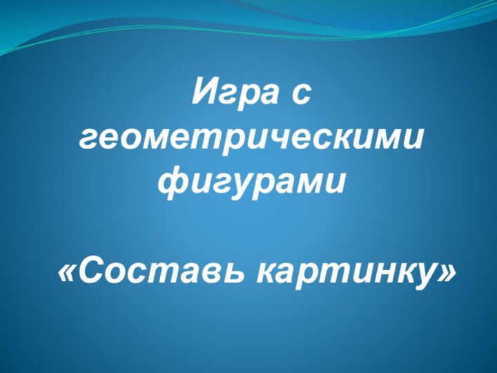 Игра с геометрическими фигурами   «Составь картинку»