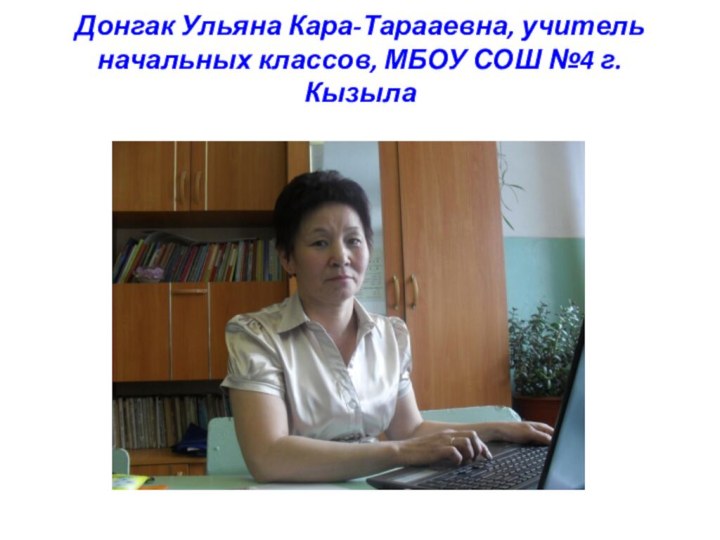 Донгак Ульяна Кара-Тарааевна, учитель начальных классов, МБОУ СОШ №4 г.Кызыла