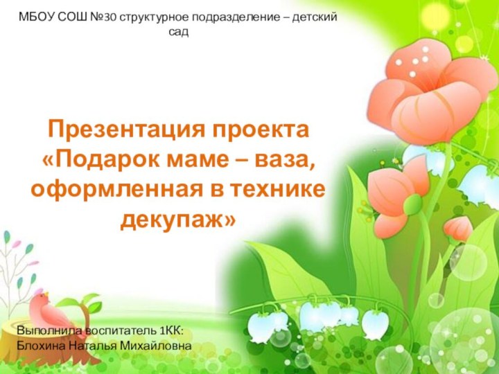 МБОУ СОШ №30 структурное подразделение – детский садПрезентация проекта«Подарок маме – ваза,