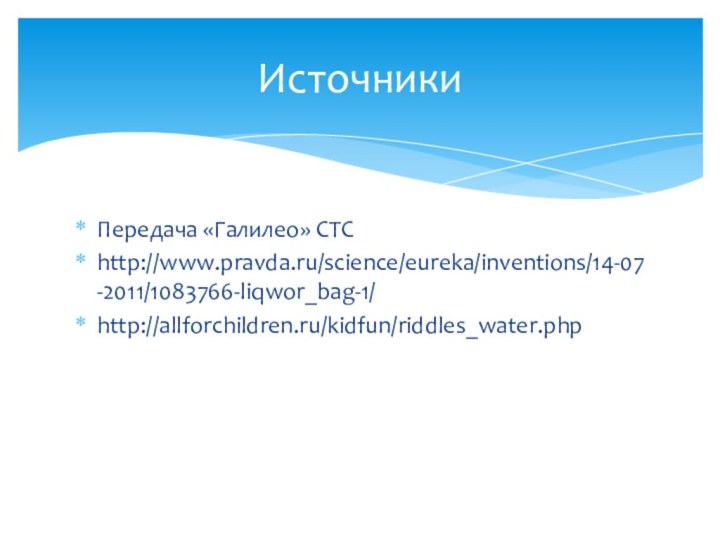 Передача «Галилео» СТСhttp://www.pravda.ru/science/eureka/inventions/14-07-2011/1083766-liqwor_bag-1/http://allforchildren.ru/kidfun/riddles_water.phpИсточники
