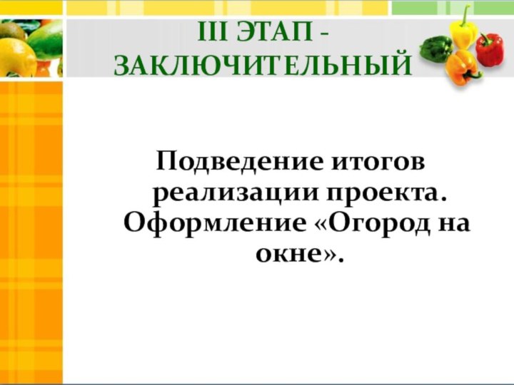 III ЭТАП -ЗАКЛЮЧИТЕЛЬНЫЙ    Подведение итогов реализации проекта.   Оформление «Огород на окне».